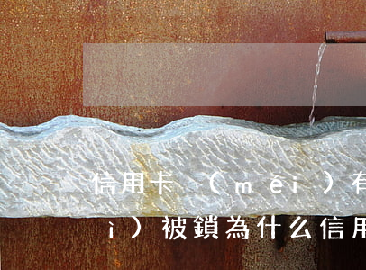 信用卡沒(méi)有逾期為什么會(huì)被鎖(為什么信用卡好好的被鎖了)