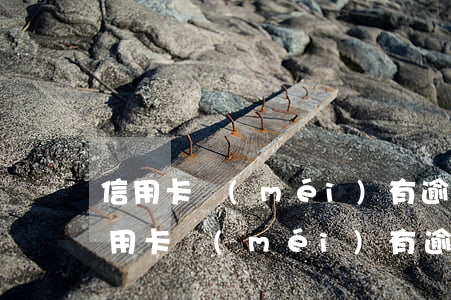 信用卡沒(méi)有逾期被停用怎么辦(信用卡沒(méi)有逾期被停用怎么辦)