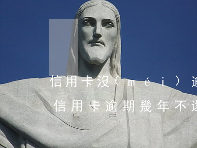 信用卡沒(méi)逾期不過(guò)(有信用卡逾期幾年不還的嗎)