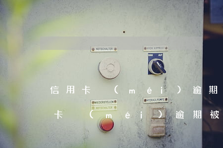信用卡沒(méi)逾期被止付怎么辦?（信用卡沒(méi)逾期被止付怎么辦）