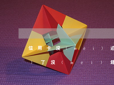 信用卡沒(méi)逾期還不動(dòng)了(沒(méi)錢還信用卡逾期了怎么辦)