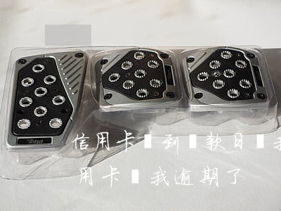 信用卡沒到還款日說我逾期了(為什么還了信用卡,說我逾期了)