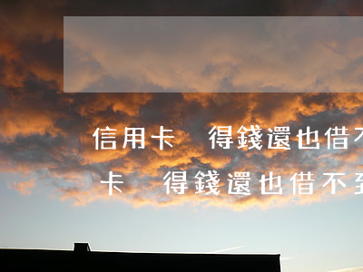 信用卡沒得錢還也借不到錢還怎么辦-信用卡沒得錢還也借不到錢還怎么辦呢