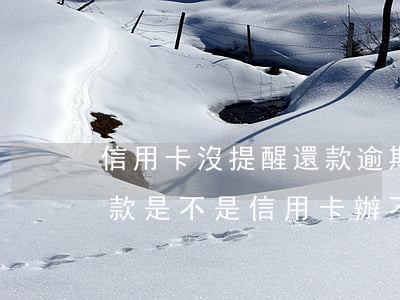 信用卡沒提醒還款逾期了怎么辦(有逾期未還款是不是信用卡辦不了)