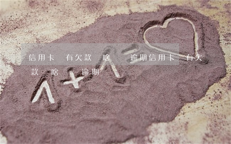 信用卡沒有欠款為啥還說逾期(信用卡沒有欠款為啥還說逾期)