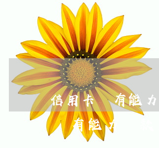 信用卡沒有能力還款怎么辦(信用卡欠款實在沒有能力還款怎么辦)