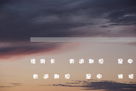 信用卡沒有逾期但總是申請被拒-信用卡沒有逾期但總是申請被拒怎么辦
