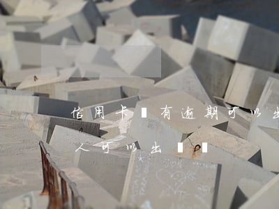 信用卡沒有逾期可以出國嗎(有信用卡逾期的人,可以出國嗎)
