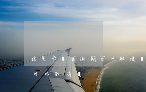 信用卡沒有逾期可以取消嗎(信用卡沒有逾期可以取消嗎)