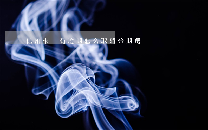 信用卡沒有逾期怎么取消分期還