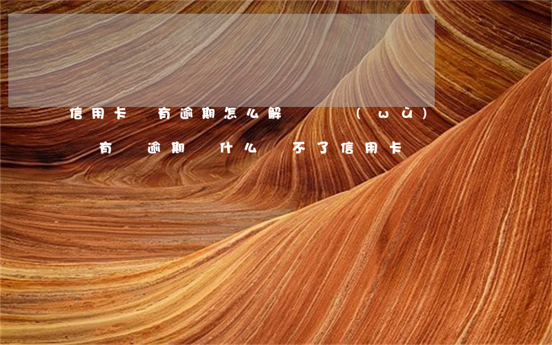 信用卡沒有逾期怎么解決債務(wù)問題 沒有過逾期為什么辦不了信用卡