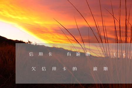信用卡沒有逾期會產(chǎn)生利息嗎 欠信用卡的錢逾期沒還會怎么樣