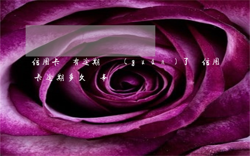 信用卡沒有逾期會關(guān)了嗎(信用卡逾期多久沒事)