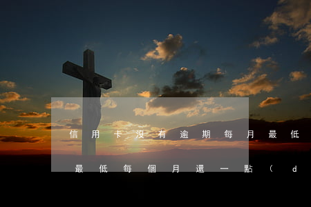 信用卡沒有逾期每月最低(信用卡逾期還不起最低每個月還一點(diǎn)會怎樣)