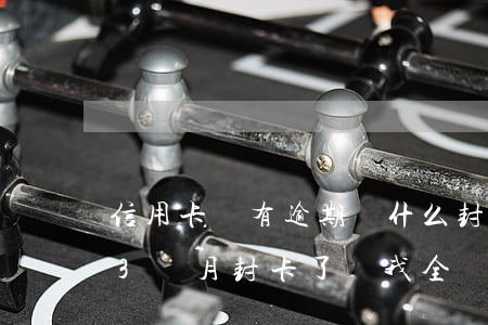 信用卡沒有逾期為什么封卡(信用卡9萬逾期3個月封卡了 讓我全額還 要不就報警)