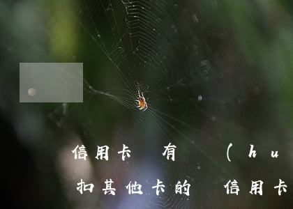 信用卡沒有還會(huì)不會(huì)扣其他卡的錢(信用卡不還儲(chǔ)蓄卡里的錢會(huì)被扣掉嗎)