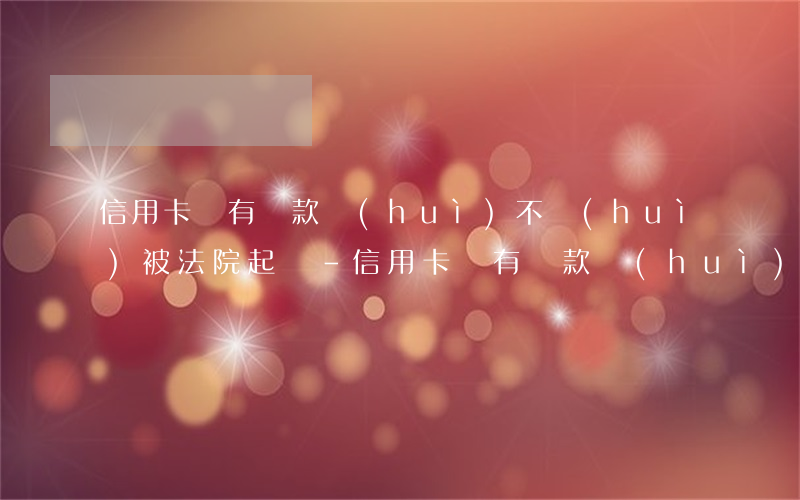 信用卡沒有還款會(huì)不會(huì)被法院起訴-信用卡沒有還款會(huì)不會(huì)被法院起訴了