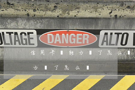 信用卡沒能力還了怎么辦(信用卡真的沒有能力還了怎么辦)