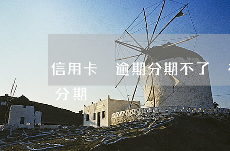 信用卡沒逾期分期不了(沒有逾期為什么不能分期)
