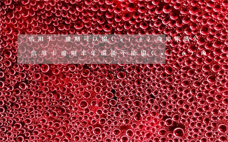 信用卡沒逾期可以協(xié)商停賬嗎(欠信用卡逾期半年還能不能協(xié)商)