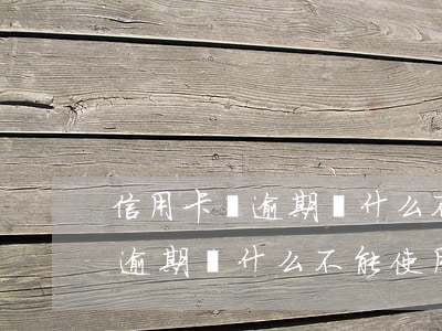 信用卡沒逾期為什么不能使用了-信用卡沒逾期為什么不能使用了