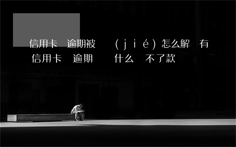 信用卡沒逾期被凍結(jié)怎么解凍(有信用卡沒逾期過為什么貸不了款)
