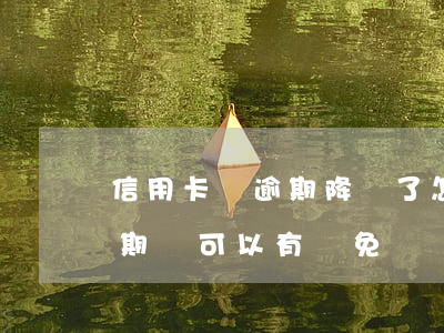 信用卡沒逾期降額了怎么辦(為什么信用卡逾期還可以有減免)