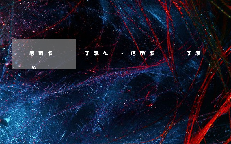 信用卡沒錢還了怎么辦-信用卡沒錢還了怎么辦?