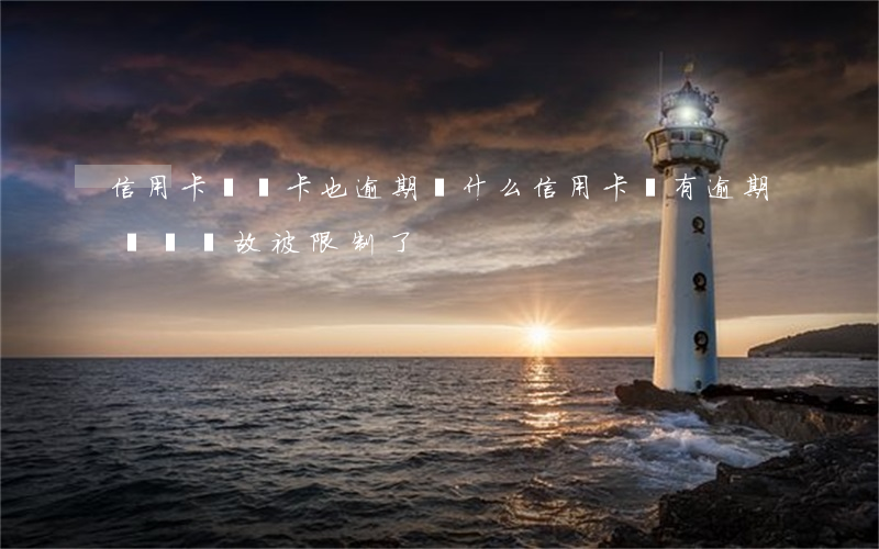 信用卡沒開卡也逾期 為什么信用卡沒有逾期無緣無故被限制了