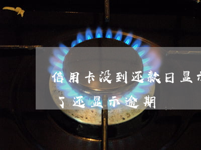 信用卡没到还款日显示逾期(为什么信用卡还了还显示逾期)