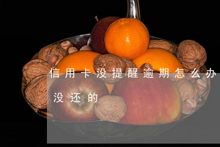 信用卡没提醒逾期怎么办 有没有信用卡逾期没还的