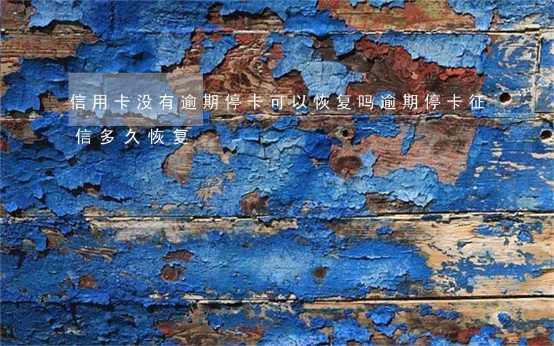 信用卡没有逾期停卡可以恢复吗(逾期停卡征信多久恢复)