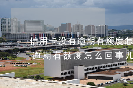 信用卡没有逾期有额度怎么回事 信用卡没有逾期有额度怎么回事儿