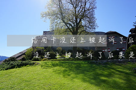 信用卡没还上被起诉了后果是什么-信用卡没还上被起诉了后果是什么呢