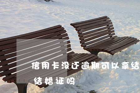 信用卡没还逾期可以拿结婚证吗(逾期可以办结婚证吗)