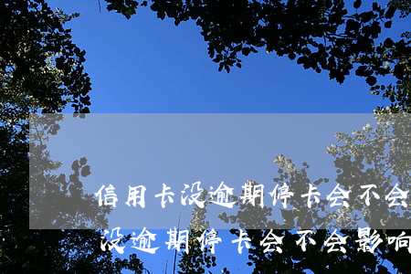 信用卡没逾期停卡会不会影响征信-信用卡没逾期停卡会不会影响征信记录