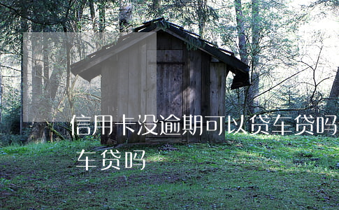 信用卡没逾期可以贷车贷吗(信用卡有逾期能车贷吗)