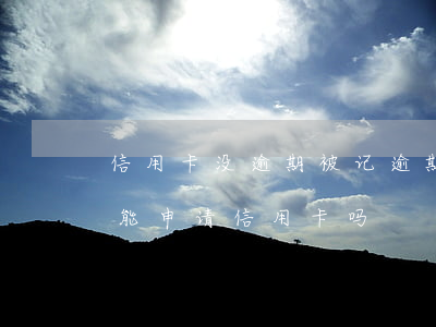 信用卡没逾期被记逾期怎么办 有逾期记录不能申请信用卡吗