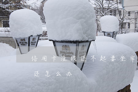 信用卡没钱还不起要坐牢吗 欠信用卡钱没钱还怎么办