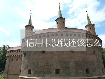 信用卡没钱还该怎么办(信用卡没钱还怎么办?)
