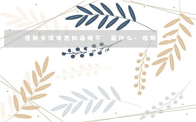 信用卡法律告知函接下來是什么-信用卡法律告知函接下來是什么業(yè)務