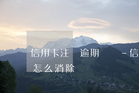 信用卡注銷 逾期記錄-信用卡注銷逾期記錄怎么消除