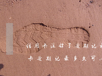 信用卡注销了逾期记录能取消吗(以前的信用卡逾期记录多久可以消除)