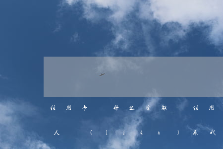信用卡為什么逾期-信用卡為什么逾期了沒人聯(lián)系我