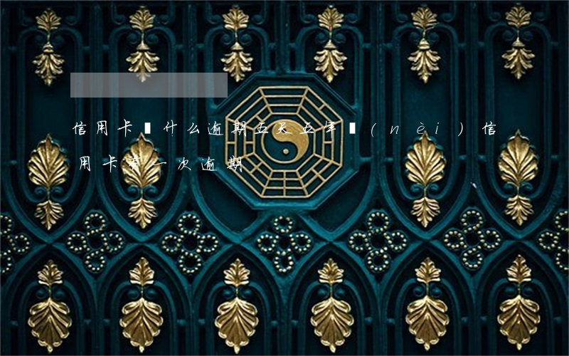 信用卡為什么逾期五天(五年內(nèi)信用卡有一次逾期)