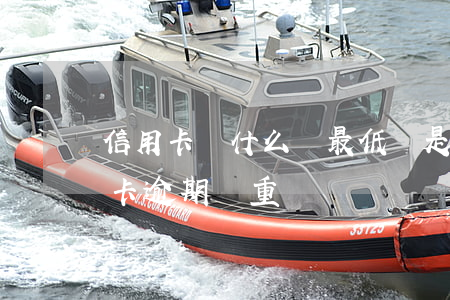 信用卡為什么還最低還是逾期-低額度信用卡逾期嚴重嗎