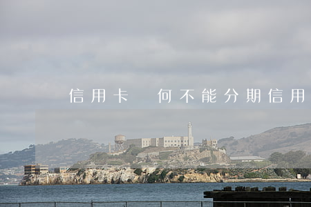 信用卡為何不能分期(信用卡不能分期了)