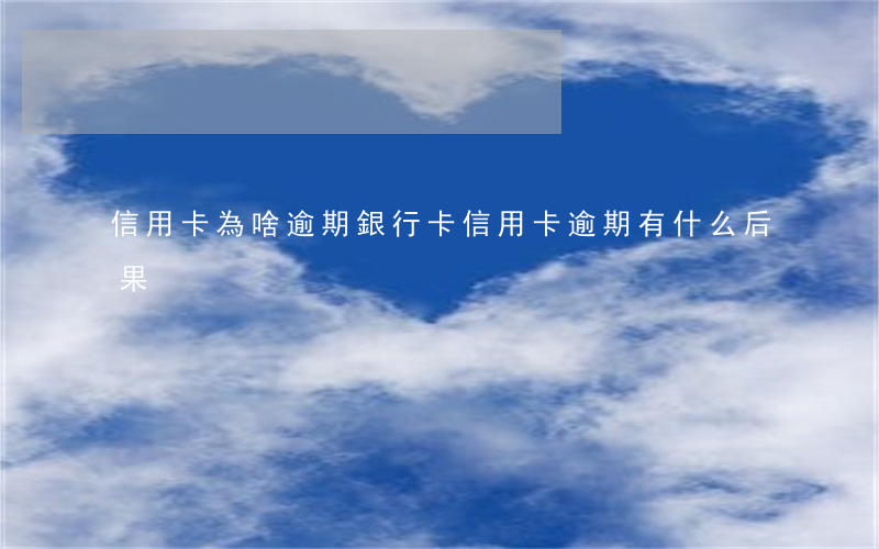 信用卡為啥逾期(銀行卡信用卡逾期有什么后果)