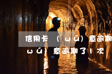 信用卡無(wú)意逾期了1次(信用卡無(wú)意逾期了1次貸款還能過(guò)嗎?)