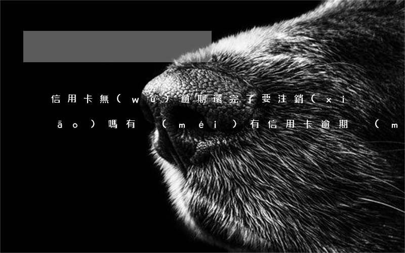 信用卡無(wú)逾期還完了要注銷(xiāo)嗎(有沒(méi)有信用卡逾期沒(méi)還的)